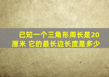 已知一个三角形周长是20厘米 它的最长边长度是多少